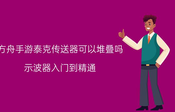 方舟手游泰克传送器可以堆叠吗 示波器入门到精通？